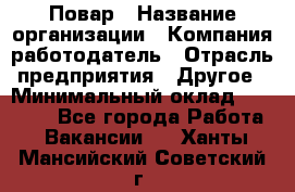 Повар › Название организации ­ Компания-работодатель › Отрасль предприятия ­ Другое › Минимальный оклад ­ 13 000 - Все города Работа » Вакансии   . Ханты-Мансийский,Советский г.